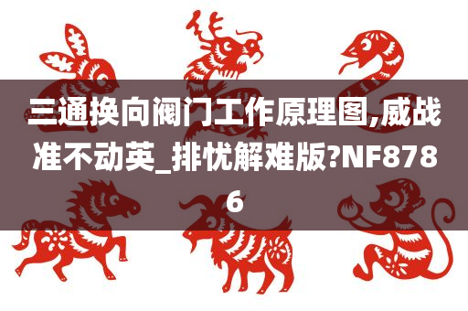 三通换向阀门工作原理图,威战准不动英_排忧解难版?NF8786