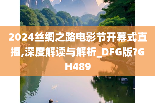 2024丝绸之路电影节开幕式直播,深度解读与解析_DFG版?GH489