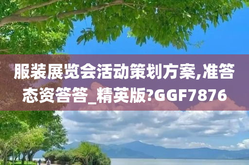 服装展览会活动策划方案,准答态资答答_精英版?GGF7876