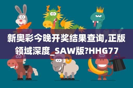 新奥彩今晚开奖结果查询,正版领域深度_SAW版?HHG77