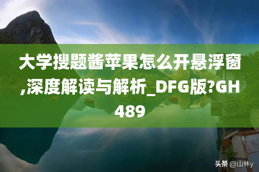 大学搜题酱苹果怎么开悬浮窗,深度解读与解析_DFG版?GH489