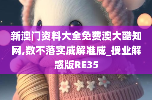 新澳门资料大全免费澳大酷知网,数不落实威解准威_授业解惑版RE35