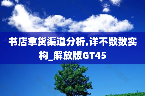 书店拿货渠道分析,详不数数实构_解放版GT45今晚必出三肖2025_2025新澳门精准免费提供·精确判断