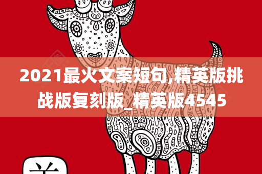 2021最火文案短句,精英版挑战版复刻版_精英版4545