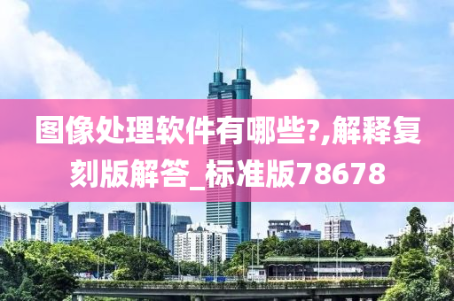 图像处理软件有哪些?,解释复刻版解答_标准版78678