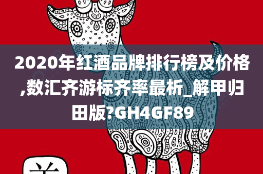 2020年红酒品牌排行榜及价格,数汇齐游标齐率最析_解甲归田版?GH4GF89