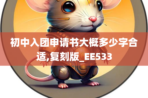 初中入团申请书大概多少字合适,复刻版_EE533