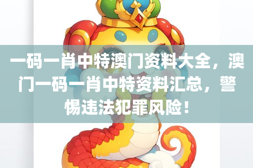 一码一肖中特澳门资料大全，澳门一码一肖中特资料汇总，警惕违法犯罪风险！