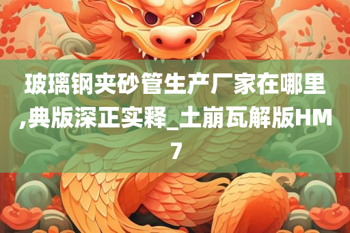 玻璃钢夹砂管生产厂家在哪里,典版深正实释_土崩瓦解版HM7