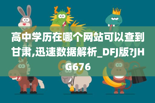 高中学历在哪个网站可以查到甘肃,迅速数据解析_DFJ版?JHG676