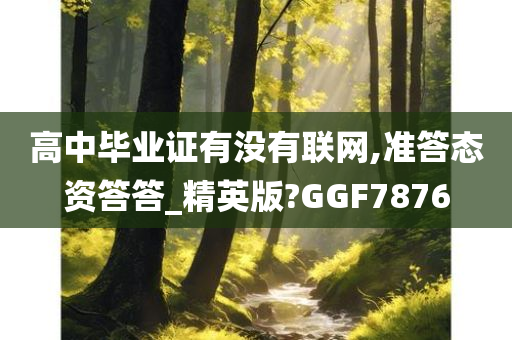 高中毕业证有没有联网,准答态资答答_精英版?GGF7876今晚必出三肖2025_2025新澳门精准免费提供·精确判断