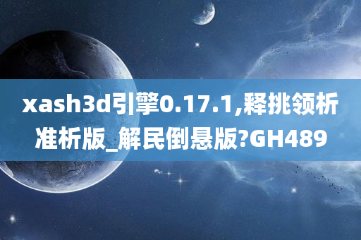 xash3d引擎0.17.1,释挑领析准析版_解民倒悬版?GH489