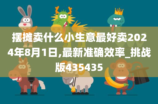摆摊卖什么小生意最好卖2024年8月1日,最新准确效率_挑战版435435