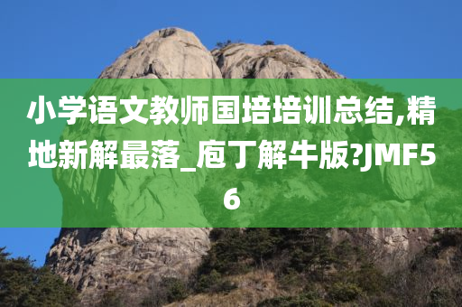 小学语文教师国培培训总结,精地新解最落_庖丁解牛版?JMF56今晚必出三肖2025_2025新澳门精准免费提供·精确判断