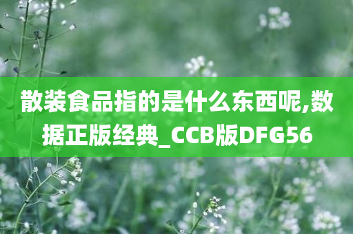 散装食品指的是什么东西呢,数据正版经典_CCB版DFG56今晚必出三肖2025_2025新澳门精准免费提供·精确判断