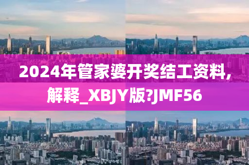2024年管家婆开奖结工资料,解释_XBJY版?JMF56