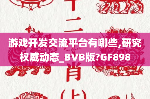 游戏开发交流平台有哪些,研究权威动态_BVB版?GF898