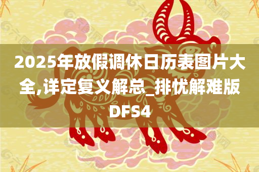 2025年放假调休日历表图片大全,详定复义解总_排忧解难版DFS4