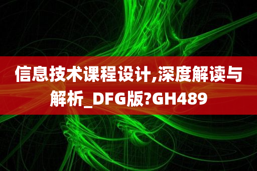 信息技术课程设计,深度解读与解析_DFG版?GH489