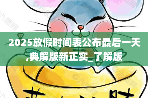 2025放假时间表公布最后一天,典解版新正实_了解版