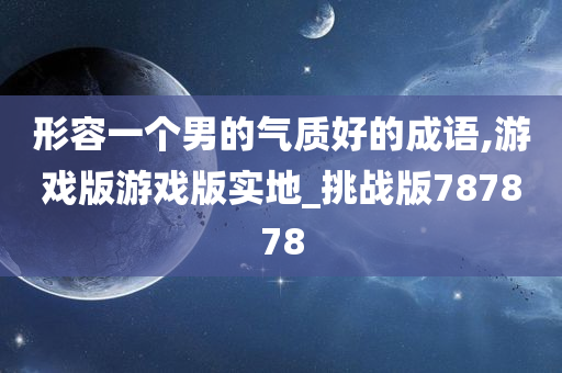 形容一个男的气质好的成语,游戏版游今晚必出三肖2025_2025新澳门精准免费提供·精确判断戏版实地_挑战版787878