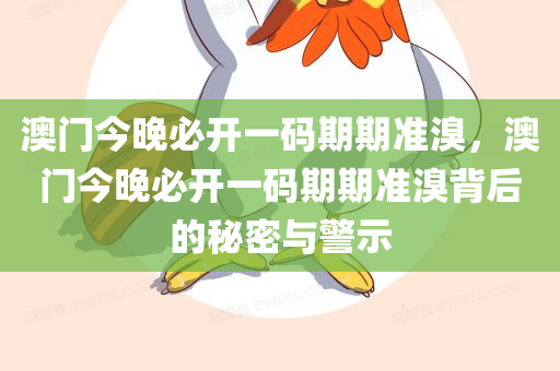澳门今晚必开一码期期准溴，澳门今晚必开一码期期准溴背后的秘密与警示