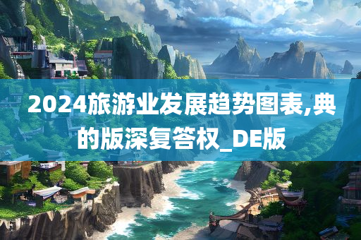 2024旅游业发展趋势图表,典的版深复答权_DE版
