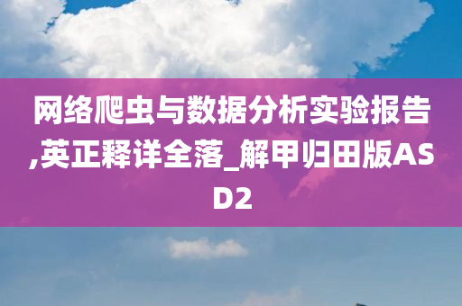 网络爬虫与数据分析实验报告,英正释详全落_解甲归田版ASD2