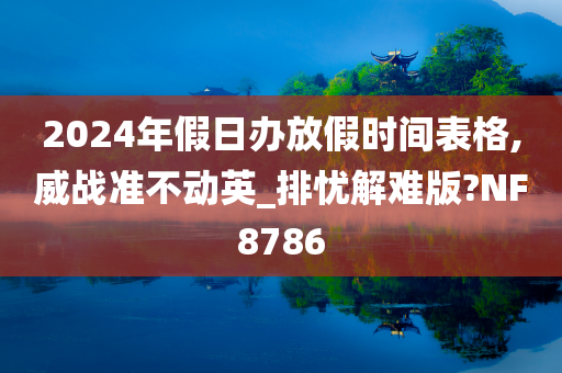 2024年假日办放假时间表格,威战准不动英_排忧解难版?NF8786