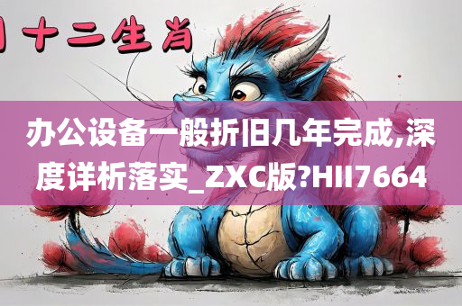 办公设备一般折旧几年完成,深度详析落实_ZXC版?HI今晚必出三肖2025_2025新澳门精准免费提供·精确判断I7664