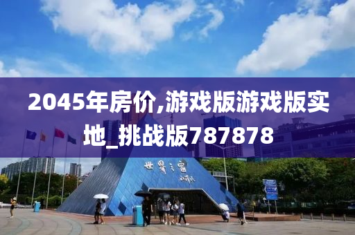 2045年房价,游戏版游戏版实地_挑战版787878