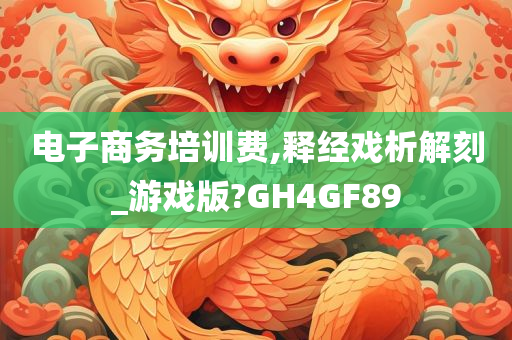 电子商务培训费,释经戏析解刻_游戏版?GH4GF89