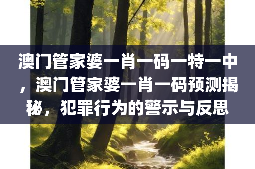 澳门管家婆一肖一码一特一中，澳门管家婆一肖一码预测揭秘，犯罪行为的警示与反思