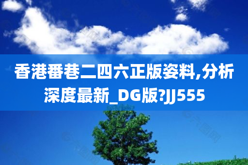 香港番巷二四六正版姿料,分析深度最新_DG版?JJ555