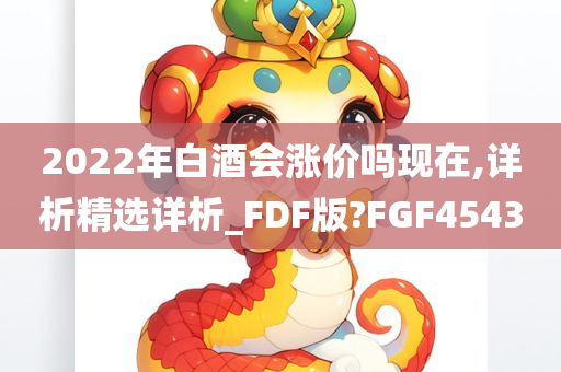 2022年白酒会涨价吗现在,详析精选详析_FDF版?FGF4543