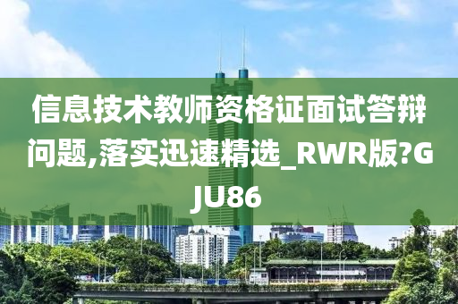 信息技术教师资格证面试答辩问题,落实迅速精选_RWR版?GJU86