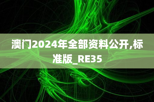 澳门2024年全部资料公开,标准版_RE35