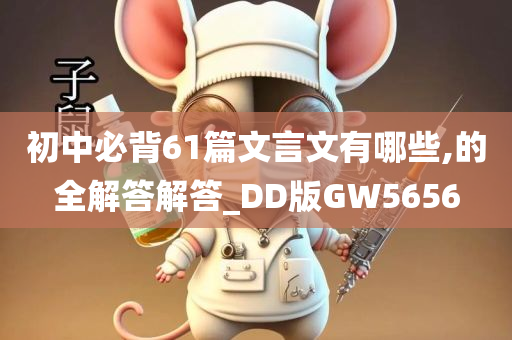 初中必背61篇文言文有哪些,的全解答解答_DD版GW5656