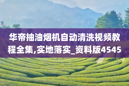 华帝抽油烟机自动清洗视频教程全集,实地落实_资料版4545