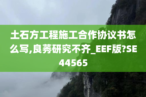 土石方工程施工合作协议书怎么写,良莠研究不齐_EEF版?今晚必出三肖2025_2025新澳门精准免费提供·精确判断SE44565