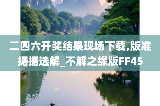 二四六开奖结果现场下载,版准据据选解_不解之缘版FF45
