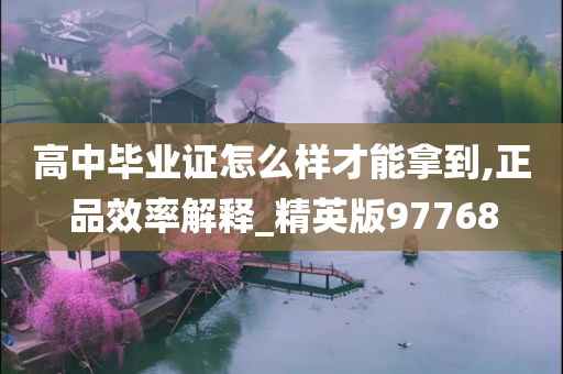 高中毕业证怎么样才能拿到,正品效率解释_精英版97768