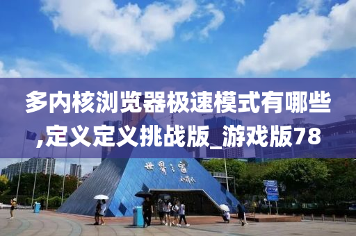 多内核浏览器极速模式有哪些,定义定义挑战版_游戏版78