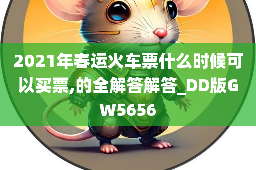 2021年春运火车票什么时候可以买票,的全解答解答_DD版GW5656