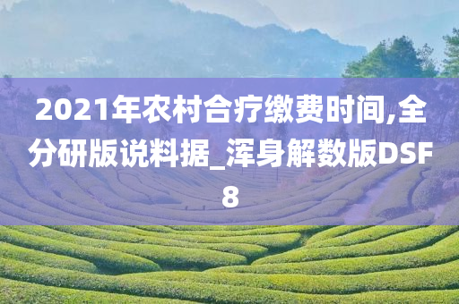2021年农村合疗缴费时间,全分研版说料据_浑身解数版DSF8
