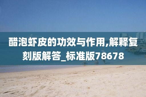 醋泡虾皮的功效与作用,解释复刻版解答_标准版78678
