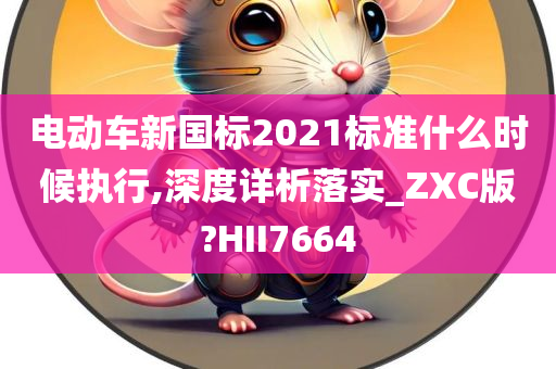 电动车新国标2021标准什么时候执行,深度详析落实_ZXC版?HII7664