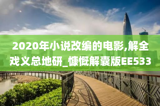 2020年小说改编的电影,解全戏义总地研_慷慨解囊版EE533