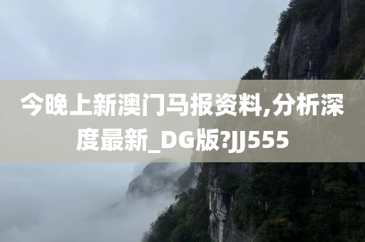 今晚上新澳门马报资料,分析深度最新_DG版?JJ555今晚必出三肖2025_2025新澳门精准免费提供·精确判断