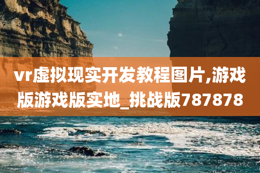 vr虚拟现实开发教程图片,游戏版游戏版实地_挑战版787878
